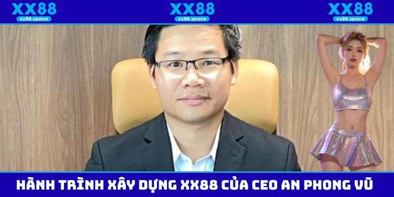 Hành trình xây dựng nhà cái XX88 của CEO An Phong Vũ